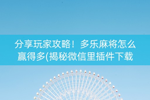 分享玩家攻略！多乐麻将怎么赢得多(揭秘微信里插件下载)