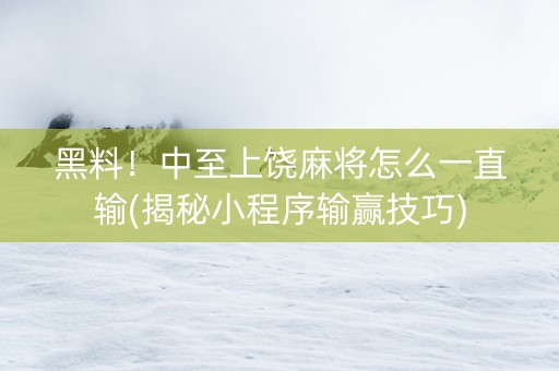 黑料！中至上饶麻将怎么一直输(揭秘小程序输赢技巧)