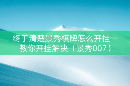 终于清楚景秀棋牌怎么开挂一教你开挂解决（景秀007）