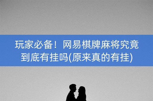 玩家必备！网易棋牌麻将究竟到底有挂吗(原来真的有挂)