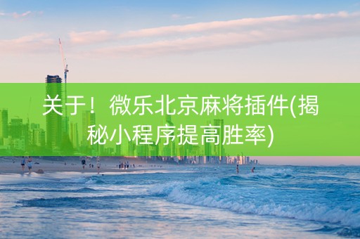 关于！微乐北京麻将插件(揭秘小程序提高胜率)