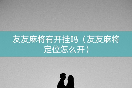 友友麻将有开挂吗（友友麻将定位怎么开）