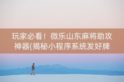 玩家必看！微乐山东麻将助攻神器(揭秘小程序系统发好牌)