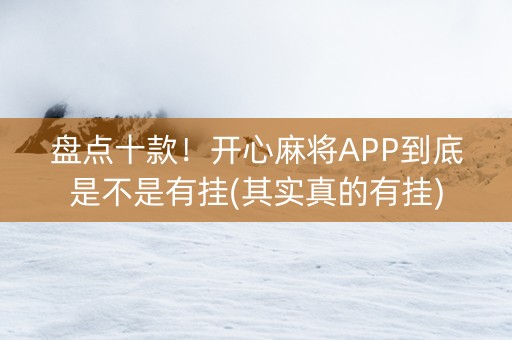 盘点十款！开心麻将APP到底是不是有挂(其实真的有挂)