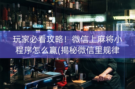 玩家必看攻略！微信上麻将小程序怎么赢(揭秘微信里规律攻略)