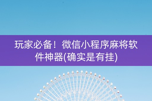 玩家必备！微信小程序麻将软件神器(确实是有挂)