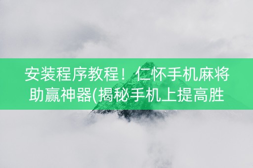 安装程序教程！仁怀手机麻将助赢神器(揭秘手机上提高胜率)