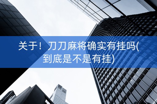 关于！刀刀麻将确实有挂吗(到底是不是有挂)
