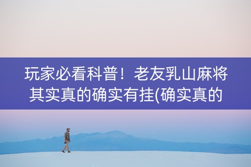 玩家必看科普！老友乳山麻将其实真的确实有挂(确实真的有挂)