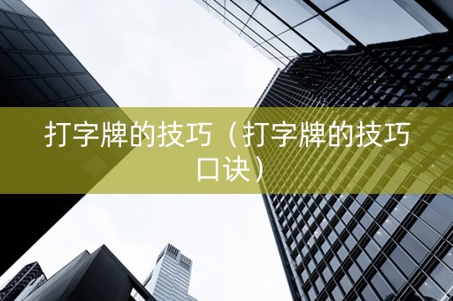 打字牌的技巧（打字牌的技巧口诀）