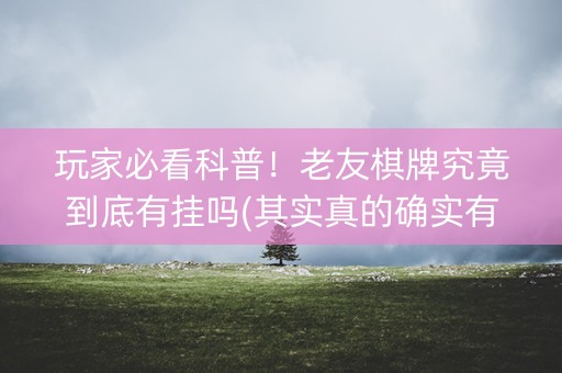 玩家必看科普！老友棋牌究竟到底有挂吗(其实真的确实有挂)