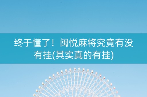 终于懂了！闽悦麻将究竟有没有挂(其实真的有挂)