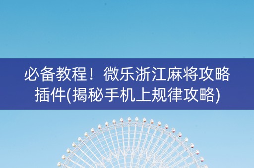 必备教程！微乐浙江麻将攻略插件(揭秘手机上规律攻略)