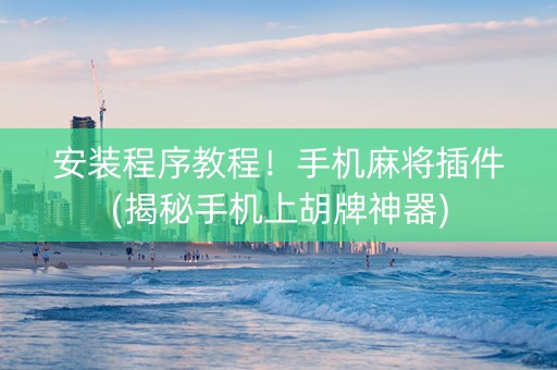 安装程序教程！手机麻将插件(揭秘手机上胡牌神器)