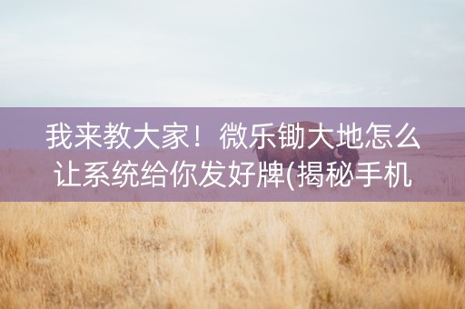 我来教大家！微乐锄大地怎么让系统给你发好牌(揭秘手机上赢的秘诀)