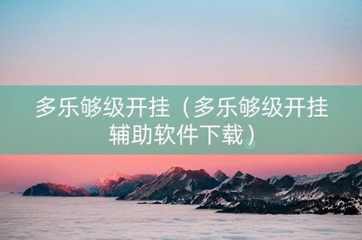 多乐够级开挂（多乐够级开挂辅助软件下载）