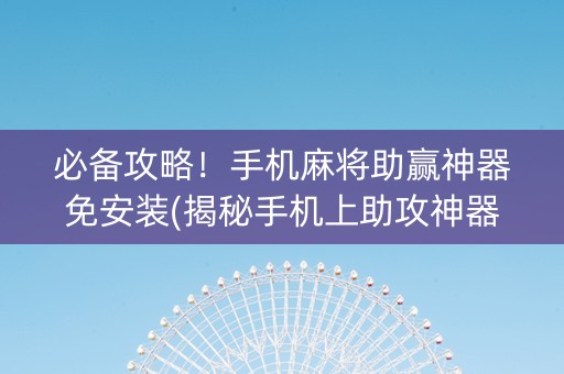 必备攻略！手机麻将助赢神器免安装(揭秘手机上助攻神器)