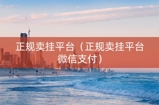 正规卖挂平台（正规卖挂平台微信支付）