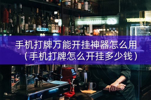 手机打牌万能开挂神器怎么用（手机打牌怎么开挂多少钱）
