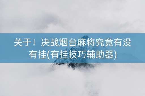 关于！决战烟台麻将究竟有没有挂(有挂技巧辅助器)
