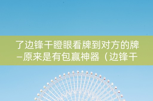 了边锋干瞪眼看牌到对方的牌—原来是有包赢神器（边锋干瞪眼怎么知道对方是否开挂）