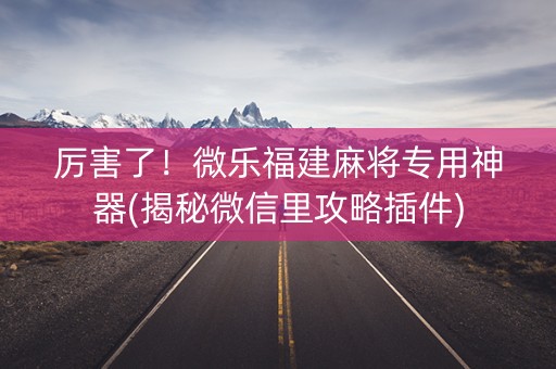 厉害了！微乐福建麻将专用神器(揭秘微信里攻略插件)