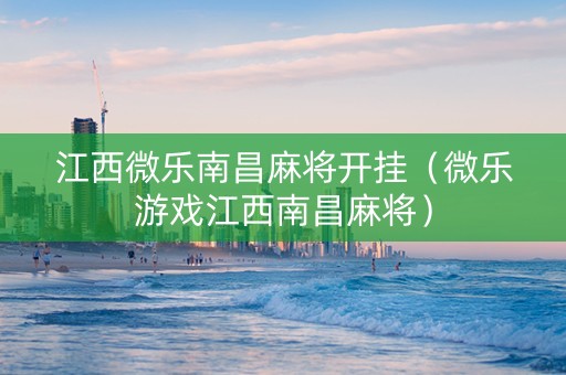 江西微乐南昌麻将开挂（微乐游戏江西南昌麻将）