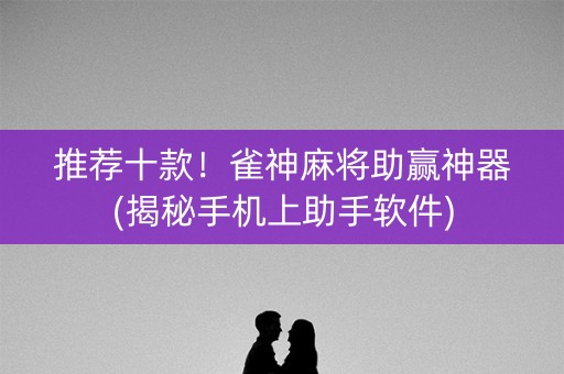 推荐十款！雀神麻将助赢神器(揭秘手机上助手软件)