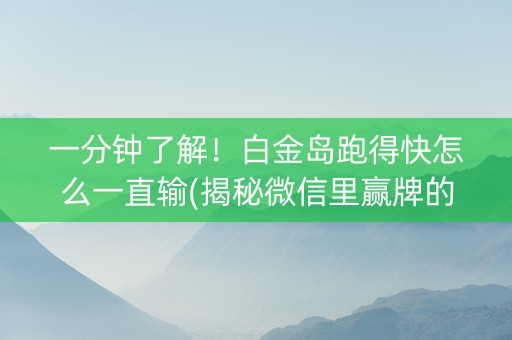 一分钟了解！白金岛跑得快怎么一直输(揭秘微信里赢牌的技巧)