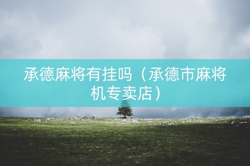 承德麻将有挂吗（承德市麻将机专卖店）