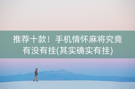 推荐十款！手机情怀麻将究竟有没有挂(其实确实有挂)
