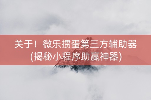 关于！微乐掼蛋第三方辅助器(揭秘小程序助赢神器)