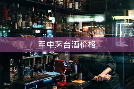 军中茅台酒价格