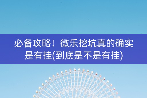 必备攻略！微乐挖坑真的确实是有挂(到底是不是有挂)