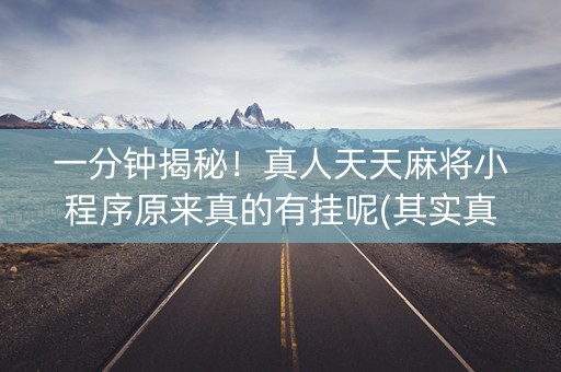 一分钟揭秘！真人天天麻将小程序原来真的有挂呢(其实真的确实有挂)
