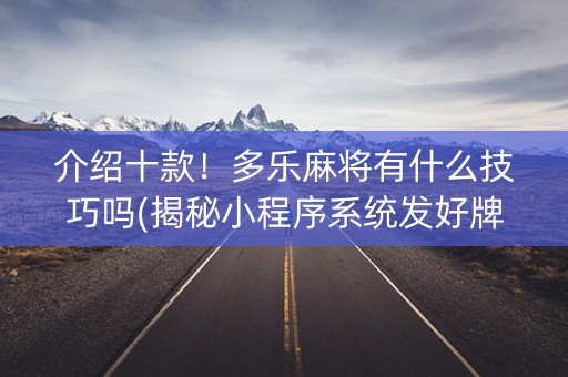 介绍十款！多乐麻将有什么技巧吗(揭秘小程序系统发好牌)