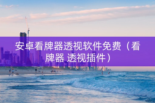 安卓看牌器透视软件免费（看牌器 透视插件）