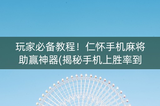 玩家必备教程！仁怀手机麻将助赢神器(揭秘手机上胜率到哪调)