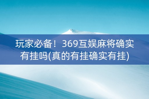 玩家必备！369互娱麻将确实有挂吗(真的有挂确实有挂)