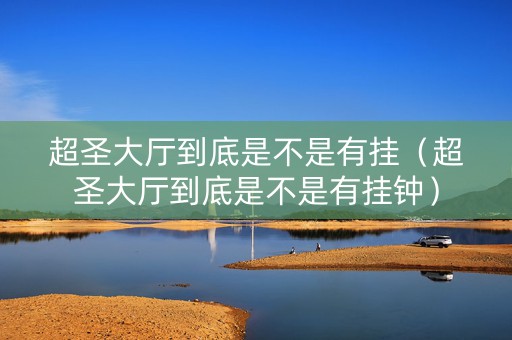 超圣大厅到底是不是有挂（超圣大厅到底是不是有挂钟）