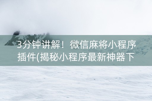 3分钟讲解！微信麻将小程序插件(揭秘小程序最新神器下载)