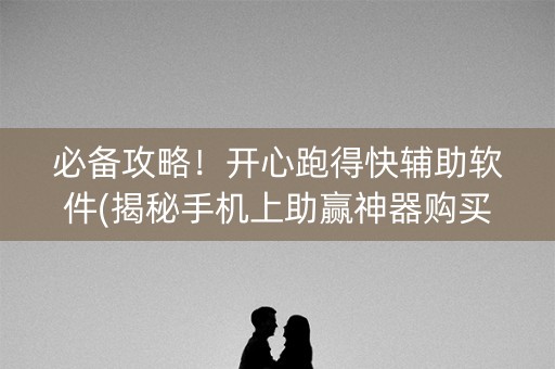 必备攻略！开心跑得快辅助软件(揭秘手机上助赢神器购买)