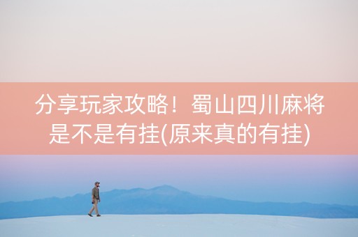 分享玩家攻略！蜀山四川麻将是不是有挂(原来真的有挂)