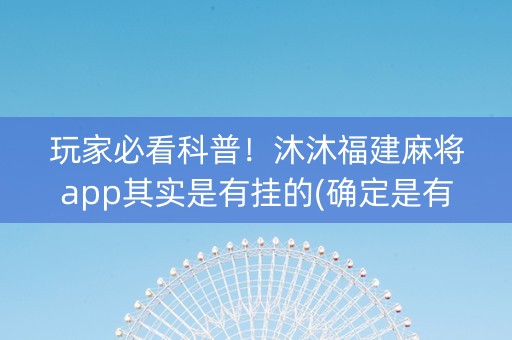 玩家必看科普！沐沐福建麻将app其实是有挂的(确定是有挂)