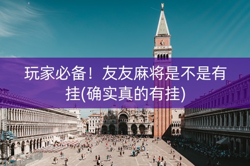 玩家必备！友友麻将是不是有挂(确实真的有挂)