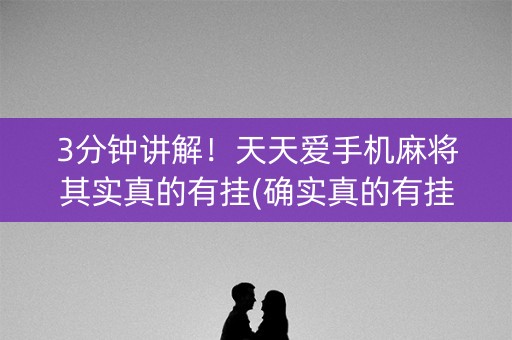 3分钟讲解！天天爱手机麻将其实真的有挂(确实真的有挂)