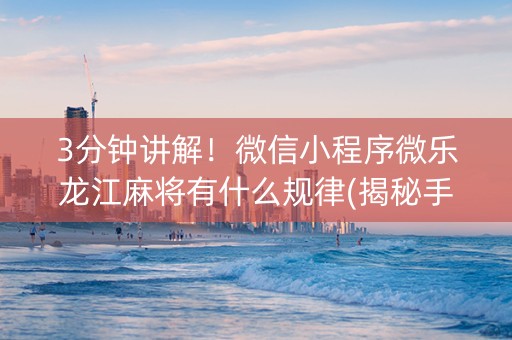 3分钟讲解！微信小程序微乐龙江麻将有什么规律(揭秘手机上插件下载)