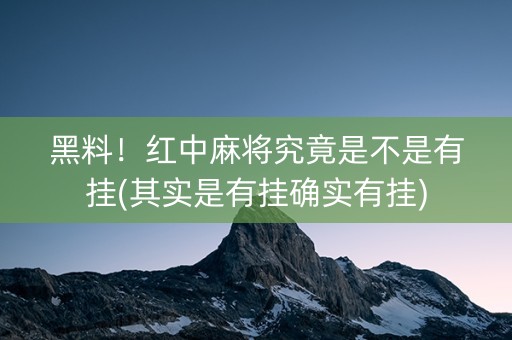 黑料！红中麻将究竟是不是有挂(其实是有挂确实有挂)