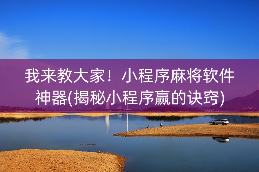 我来教大家！小程序麻将软件神器(揭秘小程序赢的诀窍)