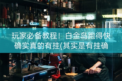 玩家必备教程！白金岛跑得快确实真的有挂(其实是有挂确实有挂)